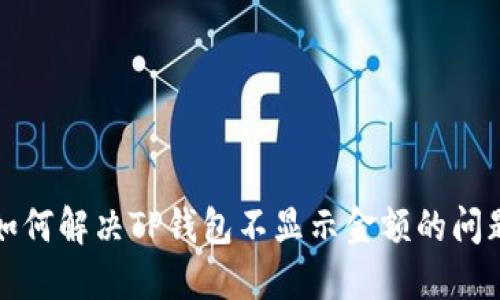如何解决TP钱包不显示金额的问题